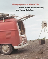 Photography as a Way of Life: Minor White, Aaron Siskind, and Harry Callahan 0691285454 Book Cover