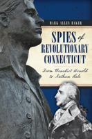 Spies of Revolutionary Connecticut: From Benedict Arnold to Nathan Hale 1626194076 Book Cover