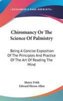 Chiromancy Or The Science Of Palmistry: Being A Concise Exposition Of The Principles And Practice Of The Art Of Reading The Mind 1428634185 Book Cover