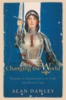 Changing the World: American Progressives in War and Revolution (Politics and Society in Twentieth Century America) 0691122350 Book Cover