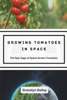 Growing Tomatoes in Space: The Epic Saga of Space-Grown Tomatoes B0CTM8J9WY Book Cover