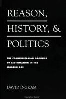 Reason, History, and Politics: The Communitarian Grounds of Legitimization in the Modern Age (S U N Y Series in Social and Political Thought) 0791423506 Book Cover