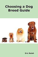 Choosing a Dog Breed Guide: How to Choose the Right Dog for You. the Most Popular Dog Breed Characteristics Including Small Breeds, Large Breeds, 0986600458 Book Cover