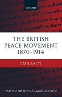 The British Peace Movement 1870-1914 (Oxford Historical Monographs) 0199248354 Book Cover