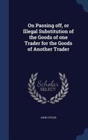 On passing off, or, Illegal substitution of the goods of one trader for the goods of another trader. 124011625X Book Cover