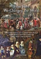 From Here We Changed the World: Amazing Stories of Pilgrim and Rebels from North Nottinghamshire and West Lincolnshire 099278574X Book Cover