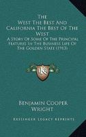 The West the Best and California the Best of the West; a Story of Some of the Prinicipal Features in the Business Life of the Golden State 1166457745 Book Cover