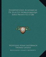 Dissertationes Academicae De Selectis Nobilissimisque Juris Privati V2 (1728) 1120963486 Book Cover