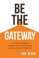 Be the Gateway: A Practical Guide to Sharing Your Creative Work and Engaging an Audience 0998645214 Book Cover