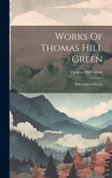 Works Of Thomas Hill Green: Philosophical Works 102239827X Book Cover