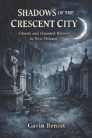 Shadows of the Crescent City: Ghosts and Haunted History in New Orleans B0GSF5GR8C Book Cover