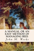 A Manual or an Easy Method of Managing Bees 154704649X Book Cover