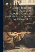 A Glossary of the Dialect of Almondbury and Huddersfield. Edited ... by Thomas Lees; Volume 15 1022203886 Book Cover