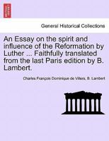 An Essay on the spirit and influence of the Reformation by Luther ... Faithfully translated from the last Paris edition by B. Lambert. 1241497370 Book Cover