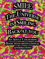 Smile The Universe Is Smiling Back At You: An Adult Colouring Book With Motivational Affirmations B095XD66L6 Book Cover