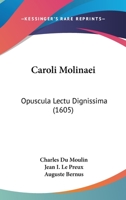 Caroli Molinaei: Opuscula Lectu Dignissima (1605) 1166482782 Book Cover