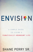 Envision: A Simple Guide to Living a Fanatically Abundant Life 1641230053 Book Cover