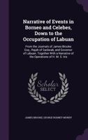 Narrative of Events in Borneo and Celebes, Down to the Occupation of Labuan: From the Journals of James Brooke Esq., Rajah of Sarāwak, and Governor of Labuan. Together With a Narrative of the Operatio 1357441436 Book Cover
