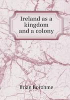 Ireland as a Kingdom and a Colony 5518836236 Book Cover