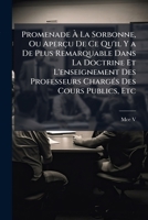 Promenade À La Sorbonne, Ou Aperçu De Ce Qu'il Y a De Plus Remarquable Dans La Doctrine Et L'enseignement Des Professeurs Chargés Des Cours Publics, ... Au Collège De France 1149110023 Book Cover