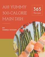 Ah! 365 Yummy 300-Calorie Main Dish Recipes: A Yummy 300-Calorie Main Dish Cookbook from the Heart! B08JBCXJMC Book Cover