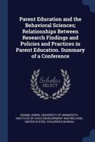 Parent education and the behavioral sciences; relationships between research findings and policies and practices in parent education. Summary of a conference 137704100X Book Cover