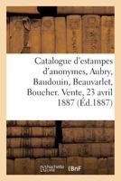 Catalogue d'Estampes: Anonymes, Aubry, Baudouin, Beauvarlet, Boucher, Cathelin, Choffard: Choffard, Cochin, Delatre. Vente, 23 Avril 1887 2019308827 Book Cover