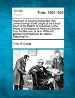 Argument of Counsel before the Hon. James Dunlop, Chief Judge of the Circuit Court of the District of Columbia, in the Matter of the Appeal of ... Commissioner of Patents; Rejecting His... 1275497071 Book Cover