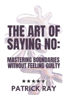The Art of Saying No: Mastering Boundaries Without Feeling Guilty B0F3PGLY98 Book Cover