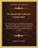 De Monarchia Gallorum Campi Aurei: Ac Triplici Imperio, Videlicet Romano, Gallico, Germanico Una Cum Gestis Heroum Ac Omnium Imperatorum (1537) 1104725940 Book Cover