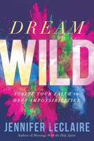 Dream Wild: Ignite Your Faith to Defy Impossibilities 1629994618 Book Cover