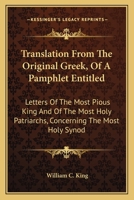 Translation From The Original Greek, Of A Pamphlet Entitled: Letters Of The Most Pious King And Of The Most Holy Patriarchs, Concerning The Most Holy Synod 0548297134 Book Cover