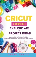 Cricut: 2 BOOKS IN 1: EXPLORE AIR + PROJECT IDEAS: A Step-by-step Guide to Get you Mastering all the Potentialities and Secrets of your Machine. Including Practical Examples 1914162765 Book Cover
