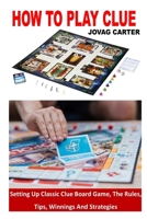 How to Play Clue: Setting Up Classic Clue Board Game, The Rules, Tips, Winnings And Strategies B09SNTSQX3 Book Cover