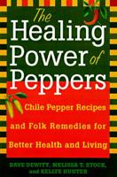 The Healing Powers of Peppers: With Chile Pepper Recipes and Folk Remedies for Better Health and Living