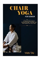 Chair Yoga for senior: A Step-by-Step Guide to Building Strength, Flexibility, and Inner Peace, From Your Chair B0GRBVLFB1 Book Cover