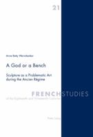 A God or a Bench: Sculpture as a Problematic Art During the Ancien Raegime 3039105434 Book Cover