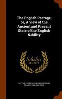 The English Peerage; Or, a View of the Ancient and Present State of the English Nobility 1346014639 Book Cover