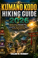 KUMANO KODO HIKING GUIDE 2026: Master Every Pilgrimage Path, Navigate with Confidence, and Discover the Sacred Heart of Japan's Ancient Mountain Trails (The Summit Explorer Series 2026) B0HBKX4LJL Book Cover