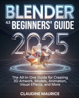 Blender 4.3 Beginners’ Guide: The All-in-One Guide for Creating 3D Artwork, Models, Animation, Visual Effects, and More B0DWDX3KCJ Book Cover