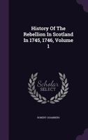 History Of The Rebellion In Scotland In 1745, 1746, Volume 1 101827815X Book Cover