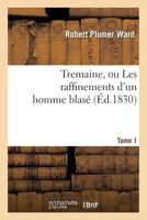 Tremaine, Ou Les Raffinemens D'Un Homme Blasa(c). Tome 1 201366205X Book Cover