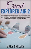 Cricut Explorer Air 2: The Updated Guide For Beginners To Set Up Cricut Explorer Air 2. Step By Step Instructions, Tricks And Tools To Create Your Project Ideas From Zero In An Easy Way. 1801724008 Book Cover