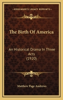 The Birth Of America: An Historical Drama In Three Acts (1920) 0548572771 Book Cover