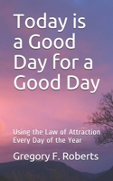 Today is a Good Day for a Good Day: Using the Law of Attraction Every Day of the Year B0875ZTF8D Book Cover