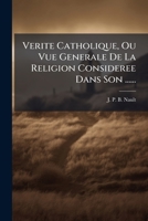 Verite Catholique, Ou Vue Generale De La Religion Consideree Dans Son ...... 1278728708 Book Cover