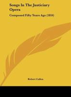 Songs In The Justiciary Opera: Composed Fifty Years Ago 1169409237 Book Cover
