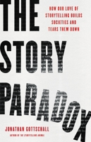 The Story Paradox: How Our Love of Storytelling Builds Societies and Tears them Down 1541645960 Book Cover