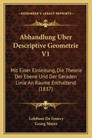Abhandlung Uber Descriptive Geometrie V1: Mit Einer Einleitung, Die Theorie Der Ebene Und Der Geraden Linie An Raume Enthaltend (1837) 1160280843 Book Cover