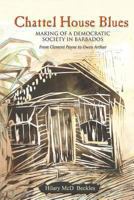 Chattel House Blues: Making of a Democratic Society in Barbados - From Clement Payne to Owen Arthur 9766370869 Book Cover
